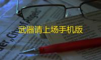武器请上场手机版